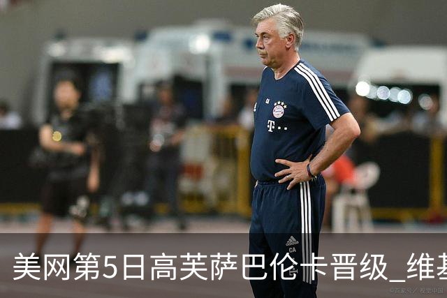 美网第5日高芙萨巴伦卡晋级 维基奇将再战郑钦文