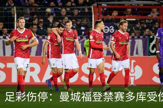 足彩伤停：曼城福登禁赛多库受伤 水晶宫多人缺席